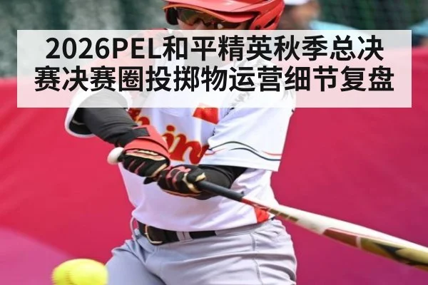 2026PEL和平精英秋季总决赛决赛圈投掷物运营细节复盘