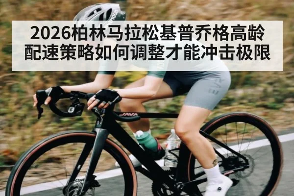 2026柏林马拉松基普乔格高龄配速策略如何调整才能冲击极限
